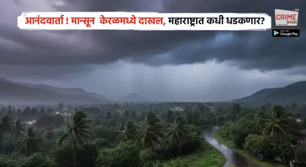 Monsoon Alert: आनंदवार्ता ! केरळमध्ये अखेर मान्सून दाखल, महाराष्ट्रात कधी ‘सुखसरीं’चा वर्षाव? वाचा सविस्तर माहिती