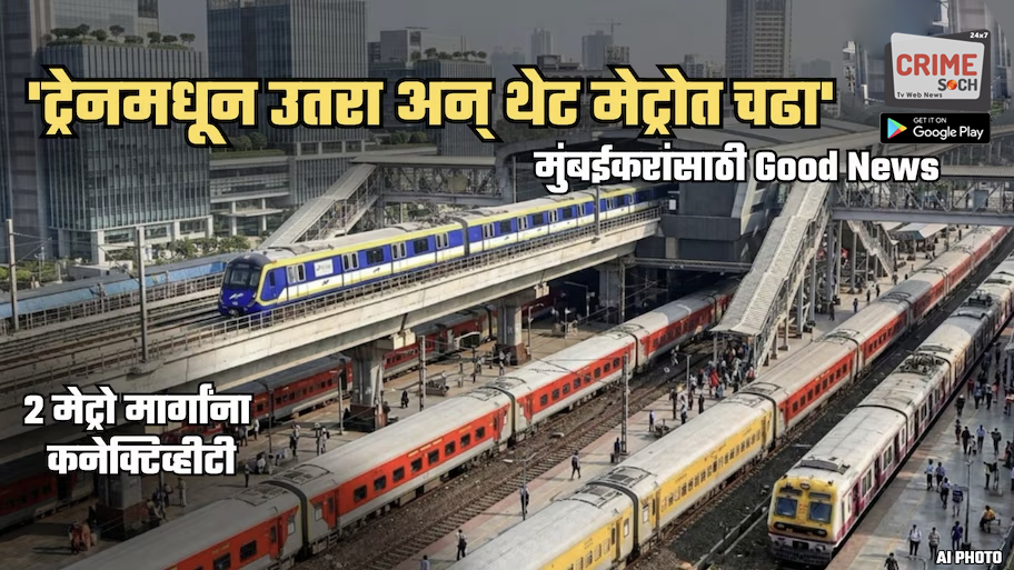 ‘लांब पल्ल्याच्या ट्रेनमधून उतरा अन् थेट मेट्रोत चढा’; ‘या’ 2 मेट्रो मार्गांशी एकाच वेळी कनेक्ट होणार ट्रेन