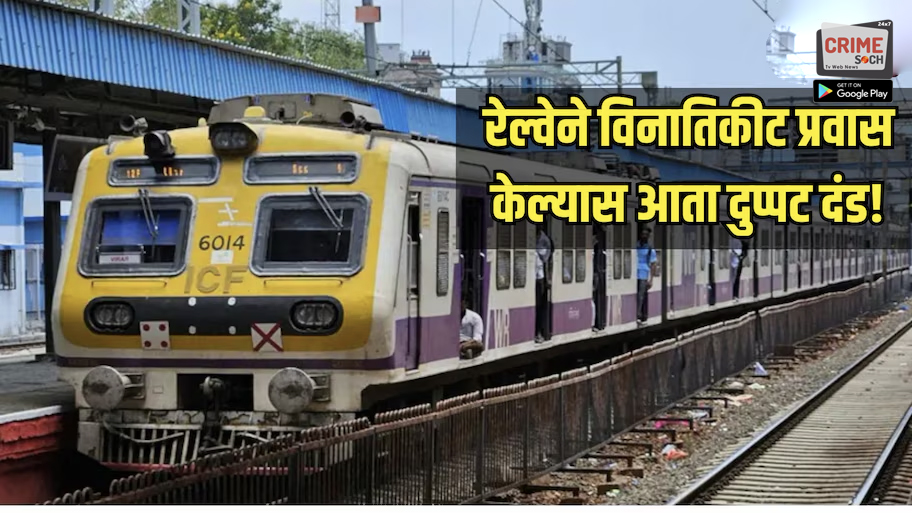रेल्वेने विनातिकीट प्रवास केल्यास आता दुप्पट दंड! लवकरच अधिसूचना होणार जाहीर