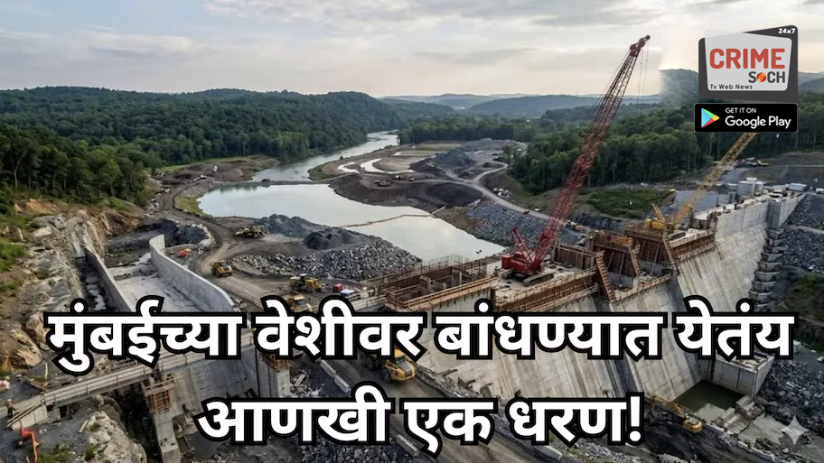 मुंबईच्या वेशीवर बांधण्यात येतंय आणखी एक धरण, मुख्यमंत्र्यांनी सांगितली डेडलाइन