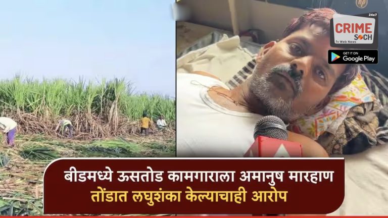बीडमध्ये ऊसतोड कामगाराला अमानुष मारहाण; अपहरण करुन 4 दिवस छळ, तोंडात लघुशंका केल्याचाही आरोप